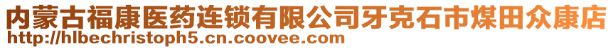 內(nèi)蒙古?？滇t(yī)藥連鎖有限公司牙克石市煤田眾康店