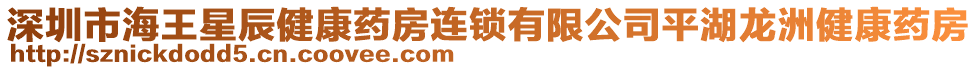 深圳市海王星辰健康藥房連鎖有限公司平湖龍洲健康藥房