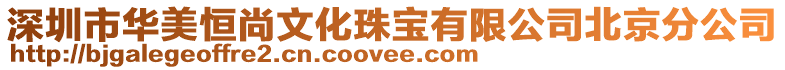 深圳市華美恒尚文化珠寶有限公司北京分公司