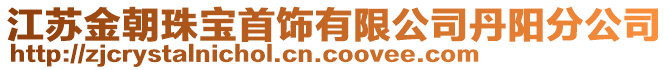 江蘇金朝珠寶首飾有限公司丹陽分公司