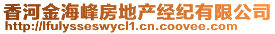 香河金海峰房地產(chǎn)經(jīng)紀(jì)有限公司