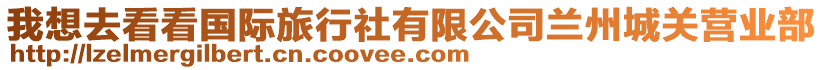 我想去看看國(guó)際旅行社有限公司蘭州城關(guān)營(yíng)業(yè)部