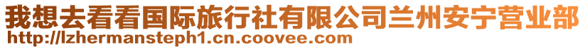 我想去看看國(guó)際旅行社有限公司蘭州安寧營(yíng)業(yè)部