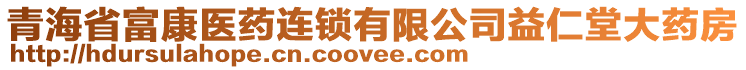 青海省富康醫(yī)藥連鎖有限公司益仁堂大藥房