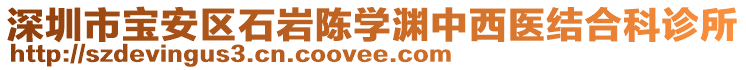 深圳市寶安區(qū)石巖陳學(xué)淵中西醫(yī)結(jié)合科診所