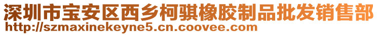 深圳市寶安區(qū)西鄉(xiāng)柯騏橡膠制品批發(fā)銷售部