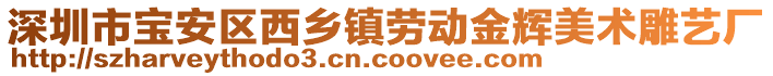 深圳市寶安區(qū)西鄉(xiāng)鎮(zhèn)勞動(dòng)金輝美術(shù)雕藝廠