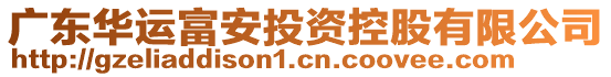 廣東華運(yùn)富安投資控股有限公司