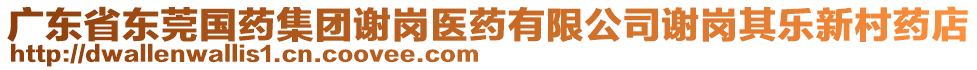 广东省东莞国药集团谢岗医药有限公司谢岗其乐新村药店