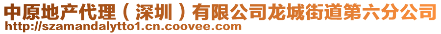 中原地产代理（深圳）有限公司龙城街道第六分公司