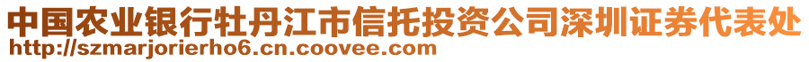 中國農(nóng)業(yè)銀行牡丹江市信托投資公司深圳證券代表處