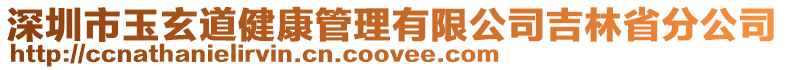 深圳市玉玄道健康管理有限公司吉林省分公司