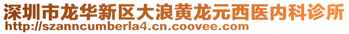 深圳市龍華新區(qū)大浪黃龍元西醫(yī)內(nèi)科診所