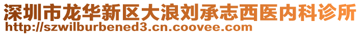 深圳市龍華新區(qū)大浪劉承志西醫(yī)內(nèi)科診所