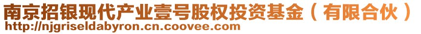 南京招銀現(xiàn)代產(chǎn)業(yè)壹號股權(quán)投資基金（有限合伙）