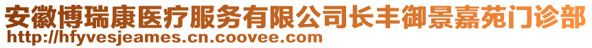 安徽博瑞康醫(yī)療服務有限公司長豐御景嘉苑門診部