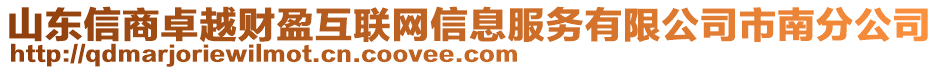 山東信商卓越財盈互聯(lián)網(wǎng)信息服務(wù)有限公司市南分公司