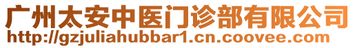 廣州太安中醫(yī)門(mén)診部有限公司