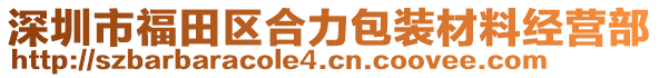 深圳市福田区合力包装材料经营部