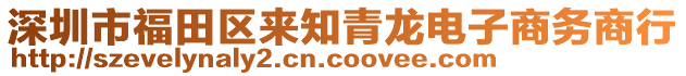 深圳市福田區(qū)來知青龍電子商務(wù)商行