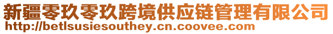 新疆零玖零玖跨境供應鏈管理有限公司