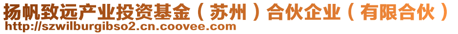 揚帆致遠(yuǎn)產(chǎn)業(yè)投資基金（蘇州）合伙企業(yè)（有限合伙）