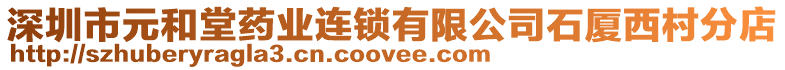 深圳市元和堂藥業(yè)連鎖有限公司石廈西村分店