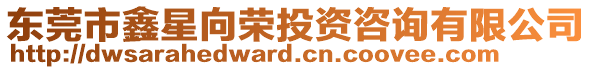 東莞市鑫星向榮投資咨詢有限公司