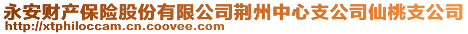 永安財(cái)產(chǎn)保險(xiǎn)股份有限公司荊州中心支公司仙桃支公司