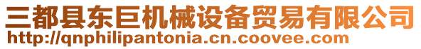 三都縣東巨機械設(shè)備貿(mào)易有限公司