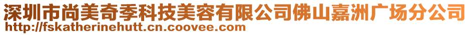 深圳市尚美奇季科技美容有限公司佛山嘉洲廣場分公司