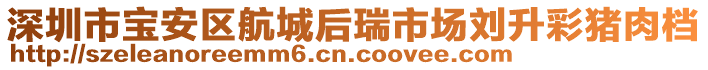 深圳市宝安区航城后瑞市场刘升彩猪肉档