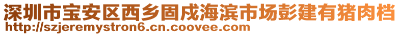 深圳市寶安區(qū)西鄉(xiāng)固戍海濱市場(chǎng)彭建有豬肉檔