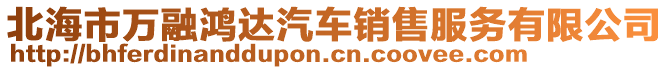 北海市萬(wàn)融鴻達(dá)汽車(chē)銷(xiāo)售服務(wù)有限公司