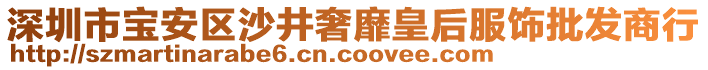 深圳市寶安區(qū)沙井奢靡皇后服飾批發(fā)商行