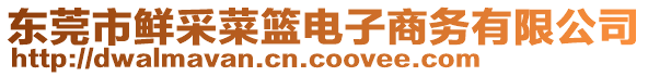 東莞市鮮采菜籃電子商務(wù)有限公司