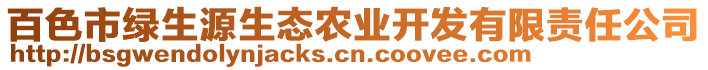 百色市綠生源生態(tài)農(nóng)業(yè)開發(fā)有限責(zé)任公司