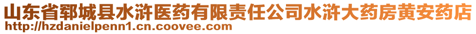 山東省鄆城縣水滸醫(yī)藥有限責(zé)任公司水滸大藥房黃安藥店