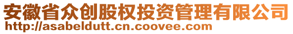 安徽省眾創(chuàng)股權(quán)投資管理有限公司