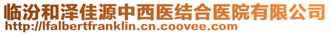 臨汾和澤佳源中西醫(yī)結(jié)合醫(yī)院有限公司