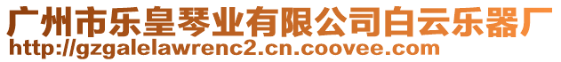 廣州市樂皇琴業(yè)有限公司白云樂器廠