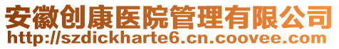 安徽創(chuàng)康醫(yī)院管理有限公司