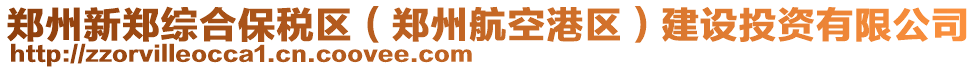 鄭州新鄭綜合保稅區(qū)（鄭州航空港區(qū)）建設投資有限公司