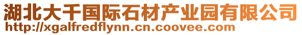 湖北大千國(guó)際石材產(chǎn)業(yè)園有限公司