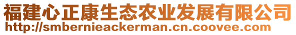 福建心正康生態(tài)農(nóng)業(yè)發(fā)展有限公司