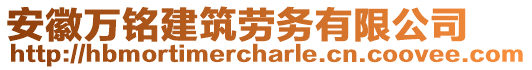 安徽萬銘建筑勞務有限公司