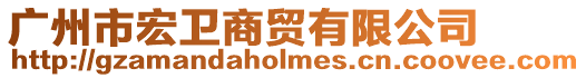 廣州市宏衛(wèi)商貿(mào)有限公司