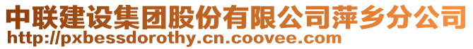 中聯(lián)建設(shè)集團(tuán)股份有限公司萍鄉(xiāng)分公司