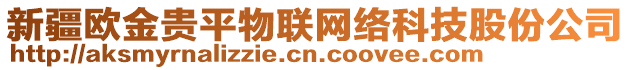 新疆歐金貴平物聯(lián)網(wǎng)絡(luò)科技股份公司