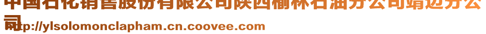 中國石化銷售股份有限公司陜西榆林石油分公司靖邊分公
司